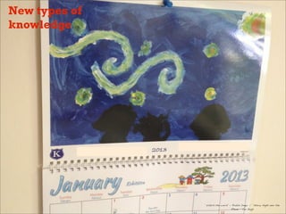 ‘Watch the world’ - Robbie Dingo | ‘Starry Night over the
Rhone - Van Gogh
New types of
knowledge
 