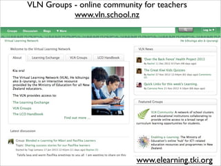 www.elearning.tki.org
VLN Groups - online community for teachers
www.vln.school.nz
 
