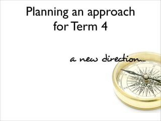 Planning an approach
for Term 4
 