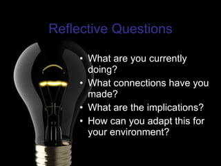 Reflective Questions What are you currently doing? What connections have you made? What are the implications? How can you adapt this for your environment? 