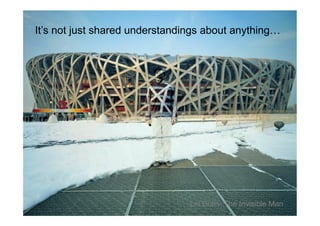It’s not just shared understandings about anything…




                                Liu Bolin- The Invisible Man
 