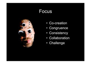 Focus

  •    Co-creation
  •    Congruence
  •    Consistency
  •    Collaboration
  •    Challenge
 