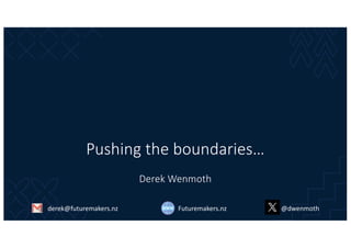 Pushing the boundaries…
Derek Wenmoth
Futuremakers.nz
derek@futuremakers.nz @dwenmoth
 