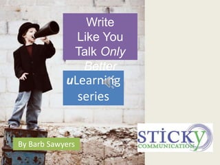 Write
                  Like You
                  Talk Only
                   Better
            uLearning
              series


By Barb Sawyers
 