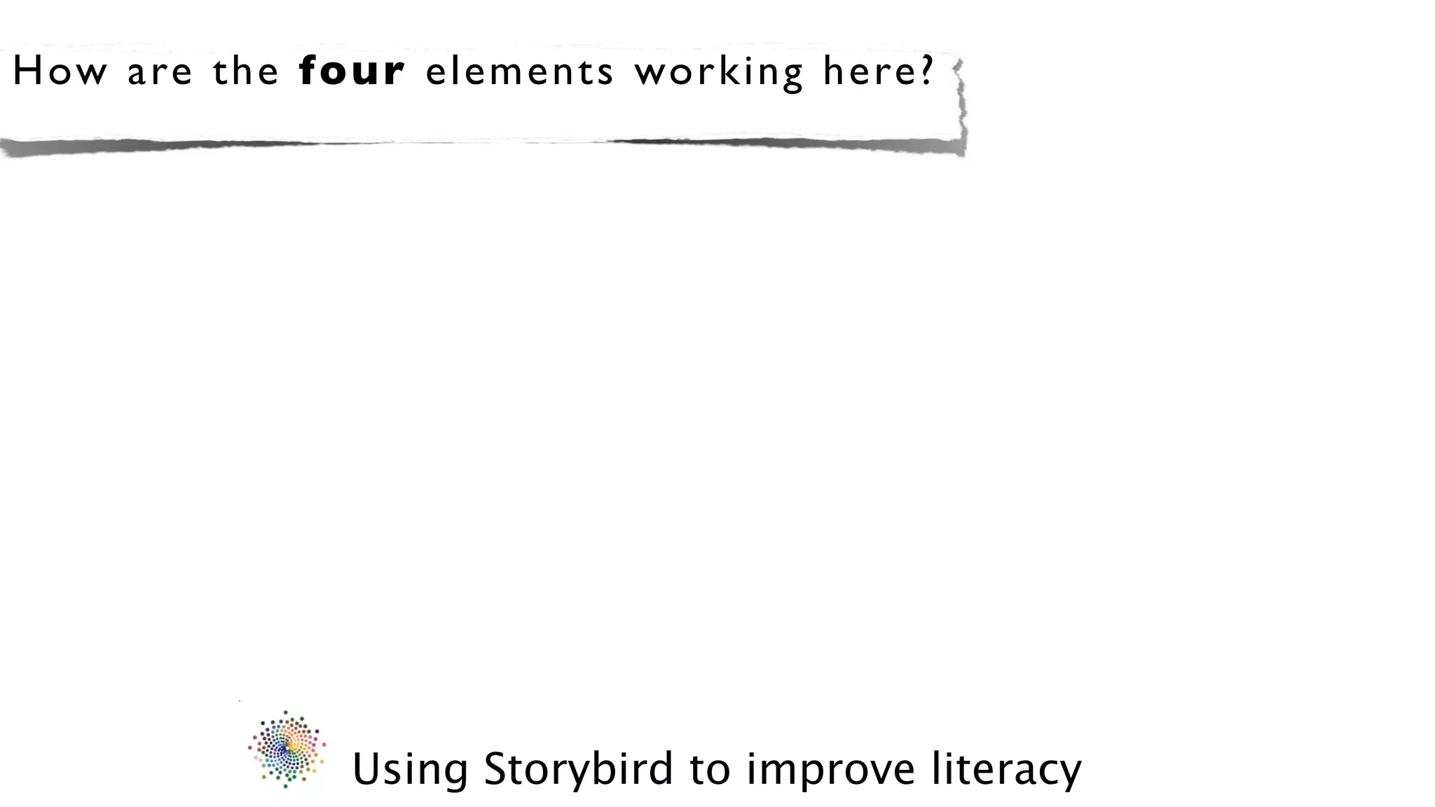 How a re th e f o u r elements working here?




                Using Storybird to improve literacy
 