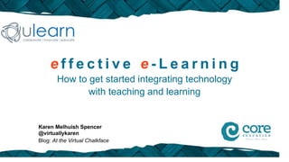 effective e-Learning
       How to get started integrating technology
              with teaching and learning


Karen Melhuish Spencer
@virtuallykaren
Blog: At the Virtual Chalkface
 