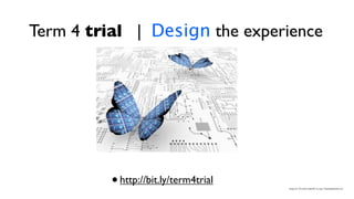 Term 4 trial | Design the experience




          •   http://bit.ly/term4trial
                                         Image by "The Solar Butterﬂy" by njaj | freedigitalphotos.net
 