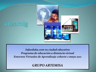 uLearnig Infoeduka.com-tu ciudad educativa Programa de educación a distancia virtual Entornos Virtuales de Aprendizaje cohorte 2 mayo 2011 GRUPO ARTEMISA 
