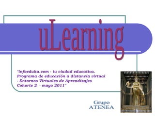 uLearning Grupo ATENEA &quot;infoeduka.com - tu ciudad educativa. Programa de educación a distancia virtual - Entornos Virtuales de Aprendizajes  Cohorte 2  - mayo 2011&quot; 