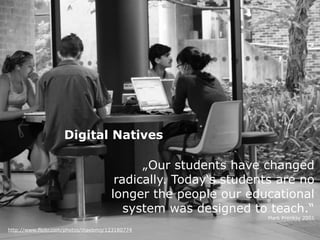 Digital Natives

                                            „Our students have changed
                                       radically. Today‘s students are no
                                      longer the people our educational
                                         system was designed to teach.“
                                                                 Mark Prenksy 2001

http://www.flickr.com/photos/maebmij/123180774
 