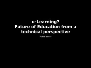 u-Learning?
Future of Education from a
  technical perspective
          Martin Ebner
 