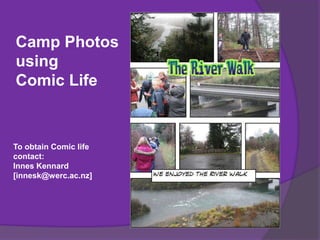 Camp Photos
using
Comic Life
To obtain Comic life
contact:
Innes Kennard
[innesk@werc.ac.nz]
 