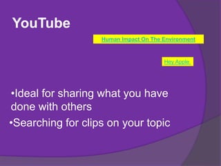 Hey Apple
Human Impact On The Environment
YouTube
•Ideal for sharing what you have
done with others
•Searching for clips on your topic
 