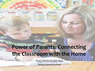 Power of Parents: Connecting
the Classroom with the Home
Tracy Watkin & Sally Russ
Nelson Central School
 