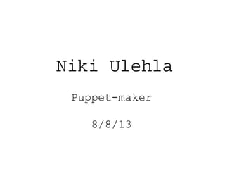 Puppet-maker
8/8/13
 