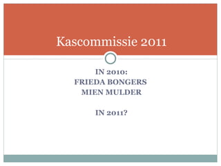 IN 2010: FRIEDA BONGERS  MIEN MULDER IN 2011? Kascommissie 2011 