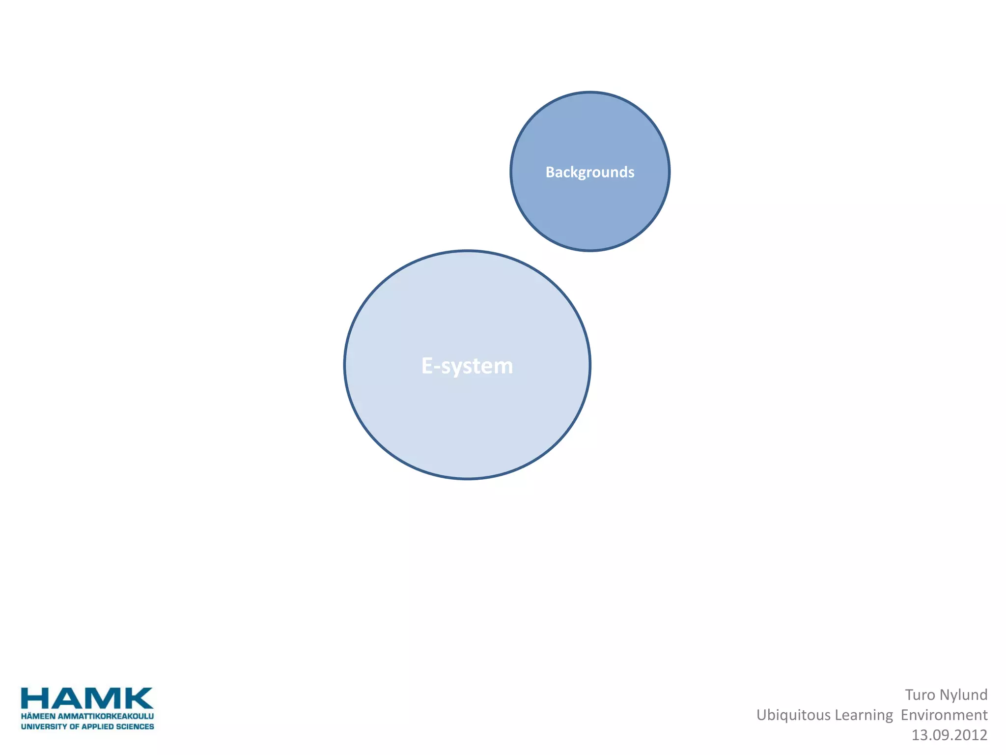 Backgrounds




E-system




                                              Turo Nylund
                         Ubiquitous Learning Environment
                                               13.09.2012
 