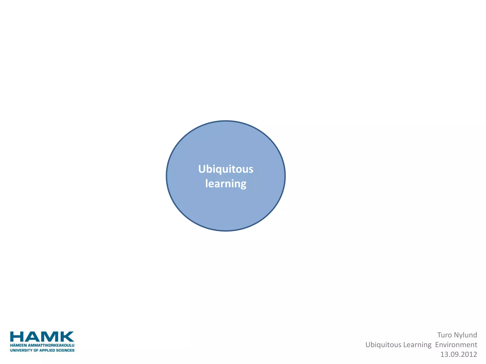 Ubiquitous
 learning




                                  Turo Nylund
             Ubiquitous Learning Environment
                                   13.09.2012
 