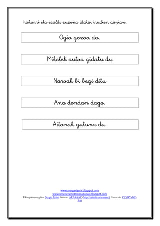 

                                


                     


                          


                           


                          




                              www.margarigela.blogspot.com
                         www.lehenengoziklokolagunak.blogspot.com
Piktogramen egilea: Sergio Palao Jatorria: ARASAAC (http://catedu.es/arasaac/) Lizentzia: CC (BY-NC-
                                                SA)
 