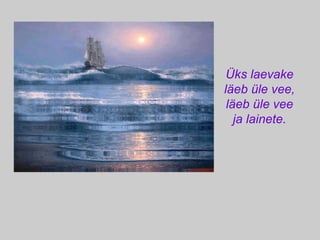 Üks laevake läeb üle vee, läeb üle vee ja lainete. 