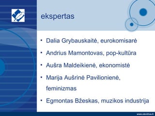 ekspertas <ul><li>Dalia Grybauskaitė, eurokomisarė </li></ul><ul><li>Andrius Mamontovas, pop-kultūra </li></ul><ul><li>Auš...