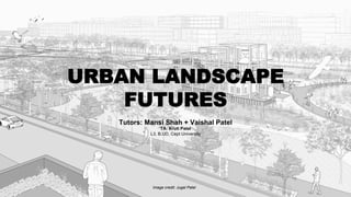 URBAN LANDSCAPE
FUTURES
Tutors: Mansi Shah + Vaishal Patel
TA: Kruti Patel
L3, B.UD, Cept University
Image credit: Jugal Patel
 