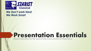 Presentation EssentialsGroup Presentation for the class of Oral Communication & Presentation
We Don’t work Hard
We Work Smart
 