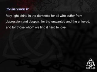 The first candle lit May light shine in the darkness for all who suffer from depression and despair, for the unwanted and the unloved, and for those whom we find it hard to love. 