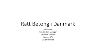 Rätt Betong i Danmark
Ulf Jönsson
Construction Manager
Technical Division
Femern A/S
ujo@femern.dk
 