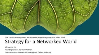 Strategy for a Networked World
Ulf Mannervik
Founding Partner, NormannPartners
Director of Oxford Networked Strategy Lab, Oxford University
The Danish Management Society AGM, Copenhagen on 2 October 2017
 