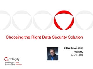 Choosing the Right Data Security Solution

                              Ulf Mattsson, CTO
                                      Protegrity
                                    June 7th, 2012
 