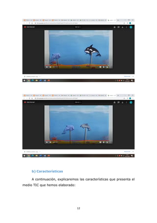 12
b) Características
A continuación, explicaremos las características que presenta el
medio TIC que hemos elaborado:
 