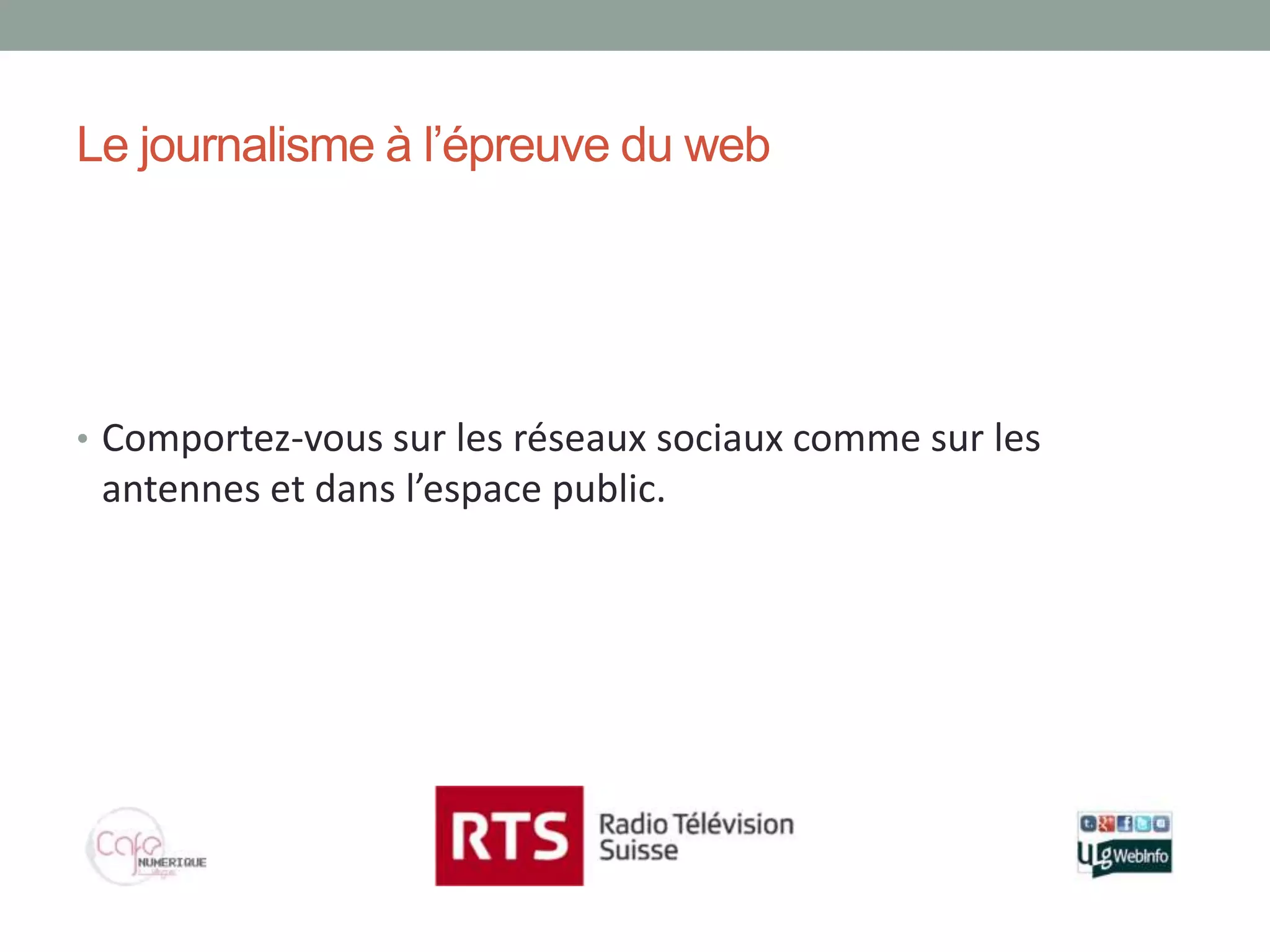 Le journalisme à l’épreuve du web




• Comportez-vous sur les réseaux sociaux comme sur les
 antennes et dans l’espace public.
 