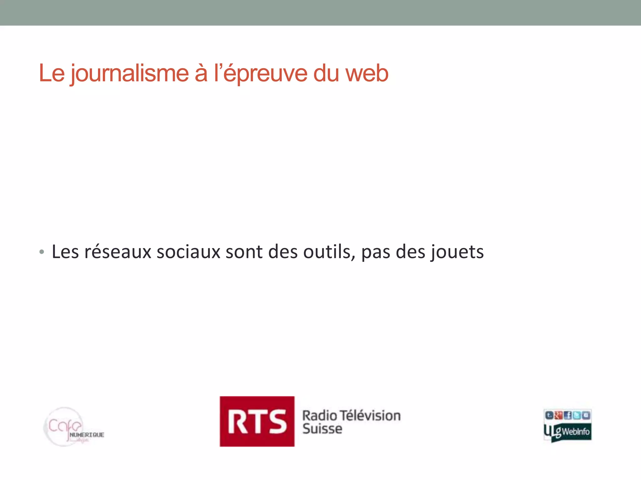 Le journalisme à l’épreuve du web




• Les réseaux sociaux sont des outils, pas des jouets
 