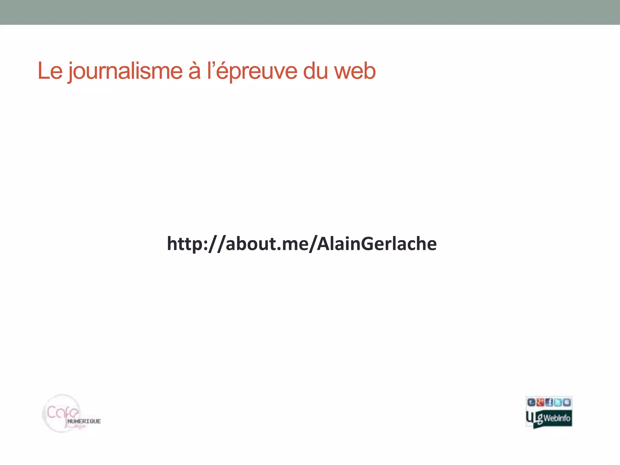 Le journalisme à l’épreuve du web




            http://about.me/AlainGerlache
 
