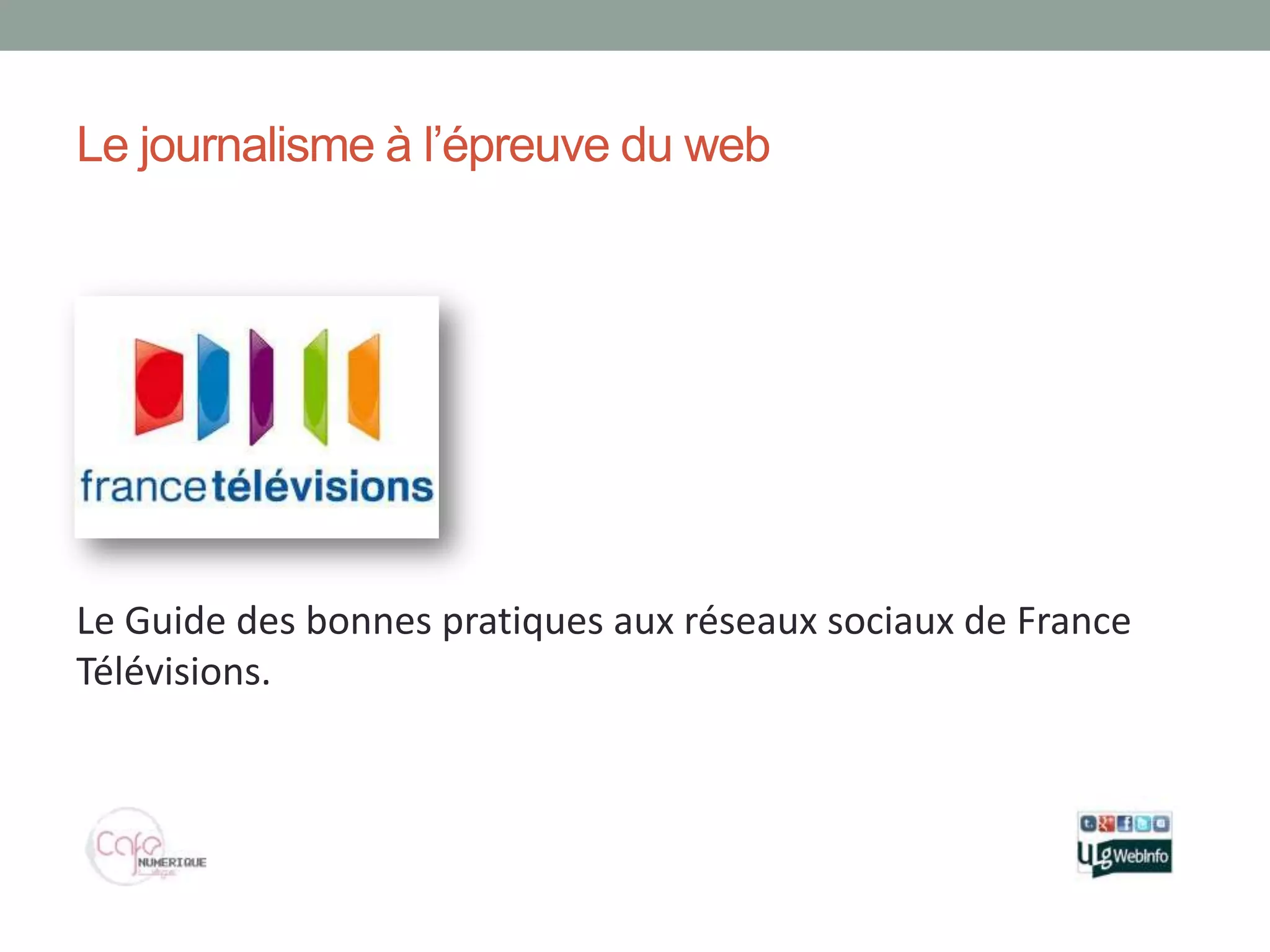 Le journalisme à l’épreuve du web




Le Guide des



Le Guide des bonnes pratiques aux réseaux sociaux de France
Télévisions.
 