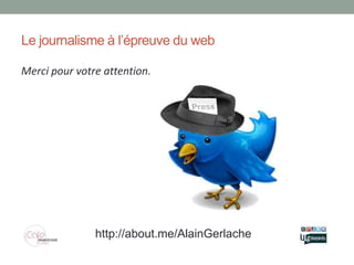 Le journalisme à l’épreuve du web

Merci pour votre attention.




               http://about.me/AlainGerlache
 