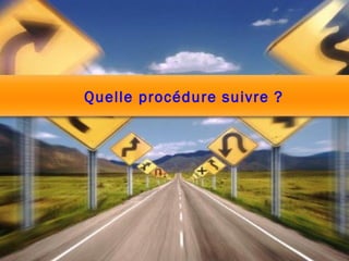 Quelle procédure suivre ? 