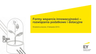 Formy wsparcia innowacyjności –
rozwiązania podatkowe i dotacyjne
Śniadanie prasowe, 8 listopada 2016 r.
 