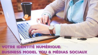1
VOTRE IDENTITé numérique:
Business Model You & Médias sociaux
 