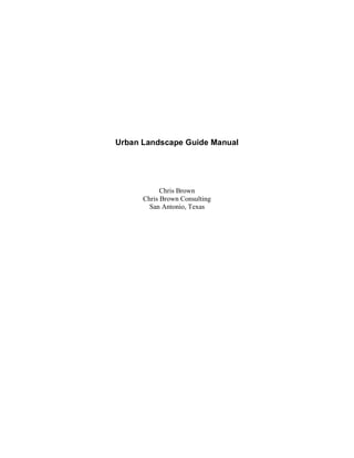 Urban Landscape Guide Manual




            Chris Brown
      Chris Brown Consulting
        San Antonio, Texas
 