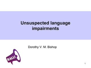 1
Unsuspected language
impairments
Dorothy V. M. Bishop
 