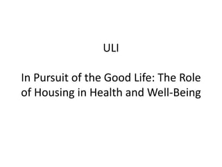 ULI
In Pursuit of the Good Life: The Role
of Housing in Health and Well-Being
 