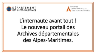 L’internaute avant tout !
Le nouveau portail des
Archives départementales
des Alpes-Maritimes.
 