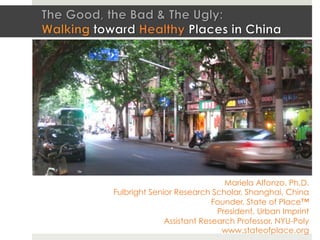 Walkability  and  the  Triple  Bo3om  Line+  in  the  US  &  China	
Mariela Alfonzo, Ph.D.
Fulbright Senior Research Scholar, Shanghai, China
Founder, State of Place™
President, Urban Imprint
Assistant Research Professor, NYU-Poly
www.stateofplace.org

 