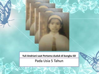 Yuli Andriani saat Pertama duduk di bangku SD

Pada Usia 5 Tahun

 