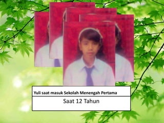 Yuli saat masuk Sekolah Menengah Pertama

Saat 12 Tahun

 
