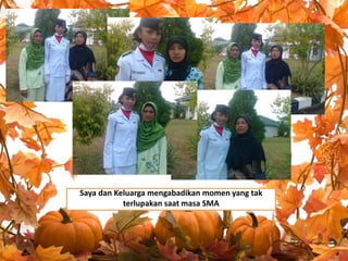 Saya dan Keluarga mengabadikan momen yang tak
terlupakan saat masa SMA

 