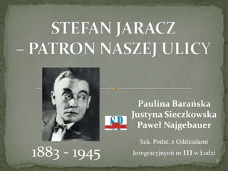 1883 - 1945
Paulina Barańska
Justyna Sieczkowska
Paweł Najgebauer
Szk. Podst. z Oddziałami
Integracyjnymi nr 111w Łodzi
1
 