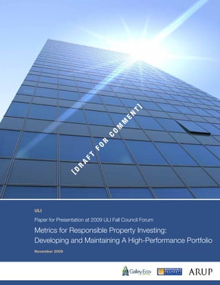 T]
                                       EN
                                     M
                                  M
                                 O
                               C
                            R
                         FO
                     FT
                   A
                 R
                [D




ULI

Paper for Presentation at 2009 ULI Fall Council Forum

Metrics for Responsible Property Investing:
Developing and Maintaining A High-Performance Portfolio
November 2009
 